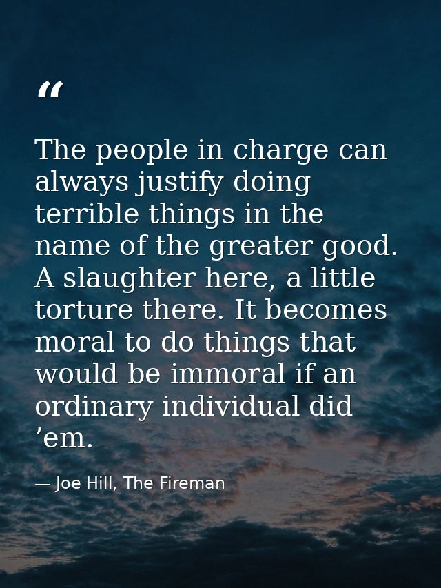 The people in charge can always justify doing terrible things in the name of the greater good. A slaughter here, a littl — Joe Hill, The Fireman