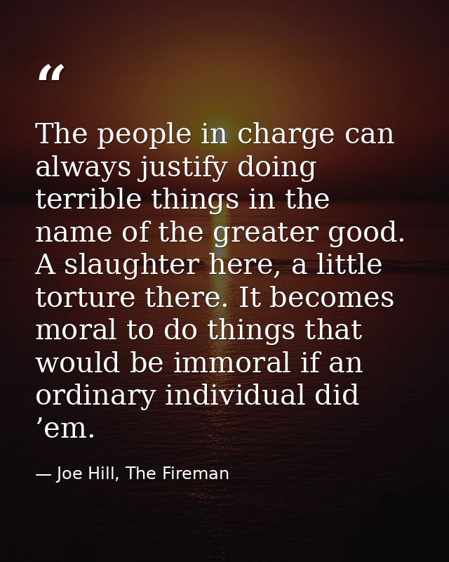 The people in charge can always justify doing terrible things in the name of the greater good. A slaughter here, a littl — Joe Hill, The Fireman
