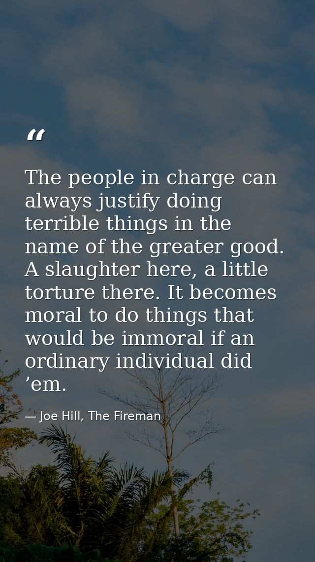 The people in charge can always justify doing terrible things in the name of the greater good. A slaughter here, a littl — Joe Hill, The Fireman