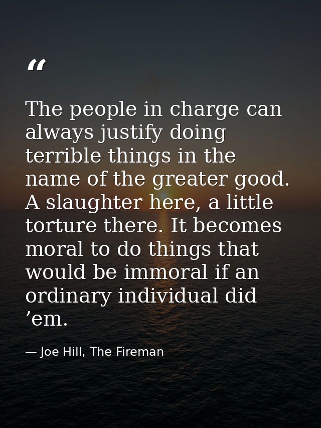 The people in charge can always justify doing terrible things in the name of the greater good. A slaughter here, a littl — Joe Hill, The Fireman
