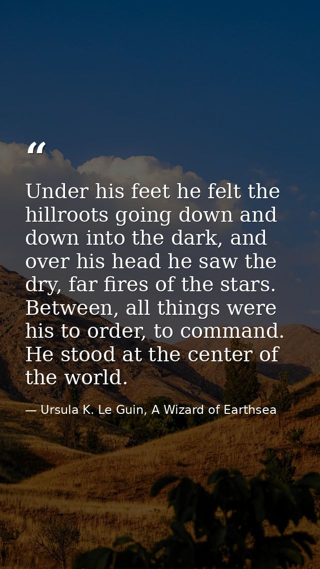 Under his feet he felt the hillroots going down and down into the dark, and over his head he saw the dry, far fires of t — Ursula K. Le Guin, A Wizard of Earthsea