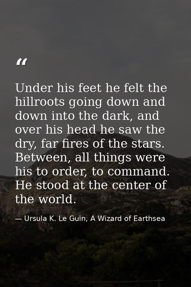 Under his feet he felt the hillroots going down and down into the dark, and over his head he saw the dry, far fires of t — Ursula K. Le Guin, A Wizard of Earthsea