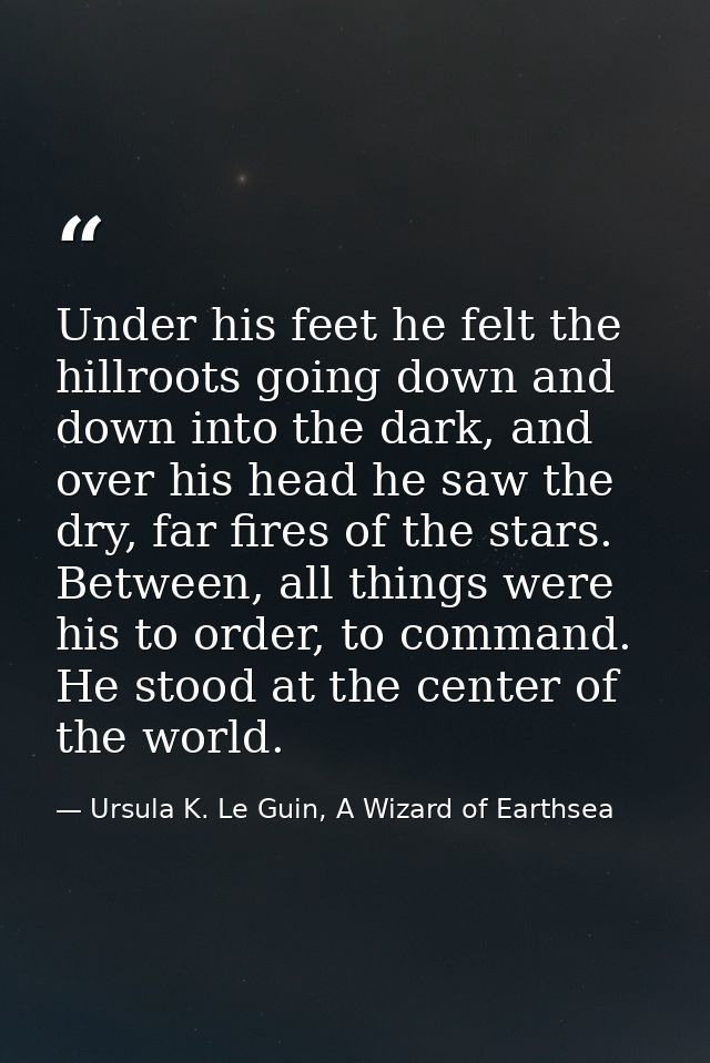 Under his feet he felt the hillroots going down and down into the dark, and over his head he saw the dry, far fires of t — Ursula K. Le Guin, A Wizard of Earthsea