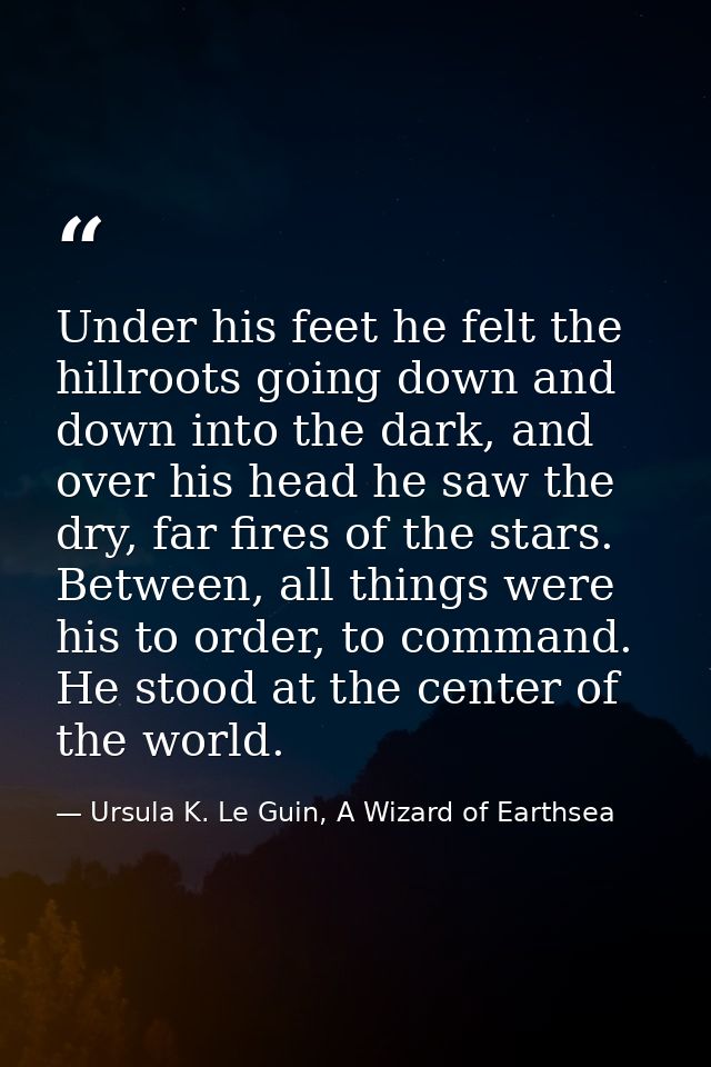 Under his feet he felt the hillroots going down and down into the dark, and over his head he saw the dry, far fires of t — Ursula K. Le Guin, A Wizard of Earthsea