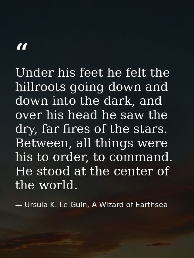 Under his feet he felt the hillroots going down and down into the dark, and over his head he saw the dry, far fires of t — Ursula K. Le Guin, A Wizard of Earthsea