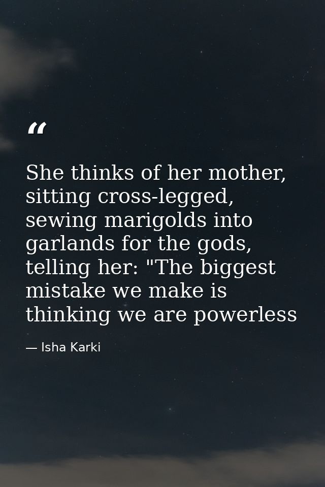 She thinks of her mother, sitting cross-legged, sewing marigolds into garlands for the gods, telling her: "The biggest m — Isha Karki