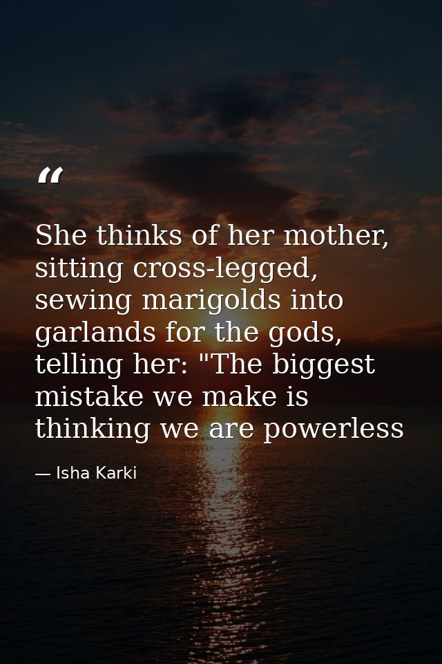 She thinks of her mother, sitting cross-legged, sewing marigolds into garlands for the gods, telling her: "The biggest m — Isha Karki