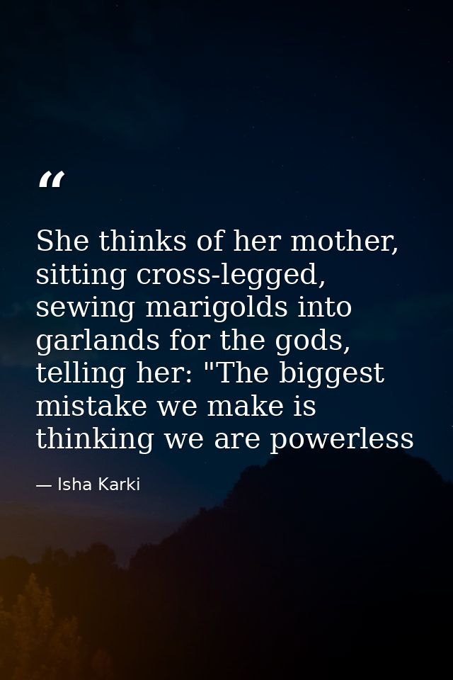 She thinks of her mother, sitting cross-legged, sewing marigolds into garlands for the gods, telling her: "The biggest m — Isha Karki