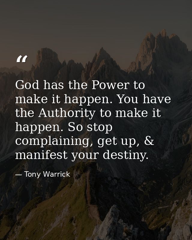 God has the Power to make it happen. You have the Authority to make it happen. So stop complaining, get up, & manifest y — Tony Warrick