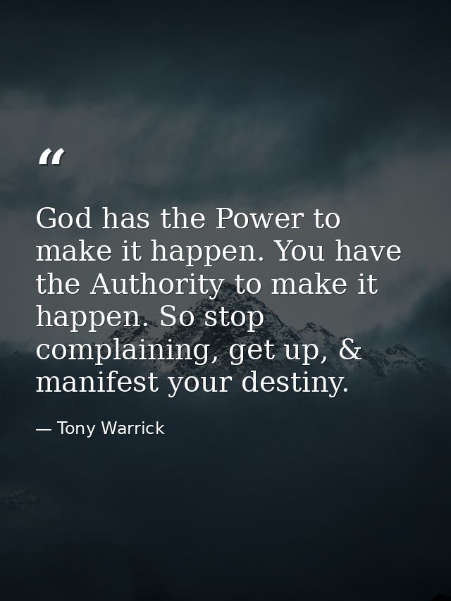 God has the Power to make it happen. You have the Authority to make it happen. So stop complaining, get up, & manifest y — Tony Warrick