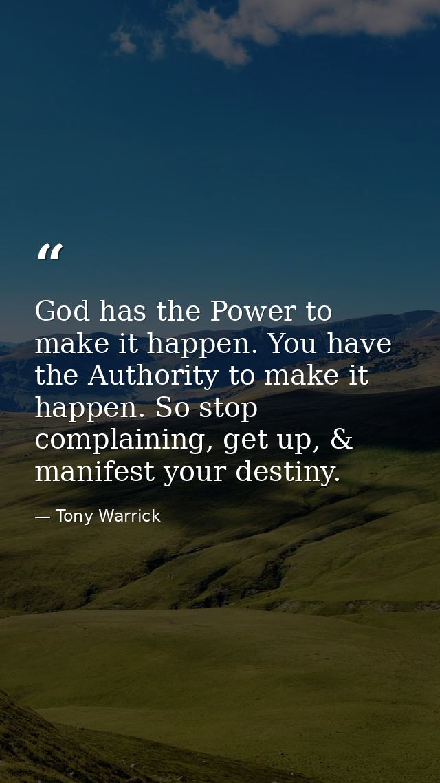 God has the Power to make it happen. You have the Authority to make it happen. So stop complaining, get up, & manifest y — Tony Warrick
