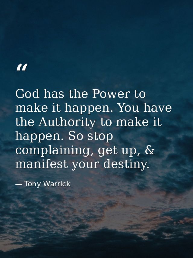 God has the Power to make it happen. You have the Authority to make it happen. So stop complaining, get up, & manifest y — Tony Warrick