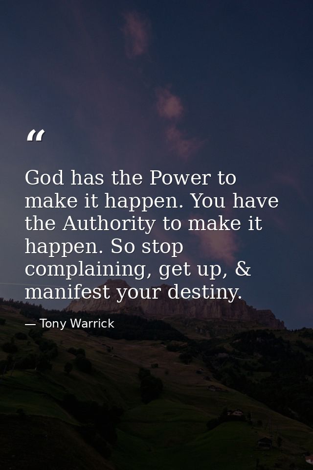 God has the Power to make it happen. You have the Authority to make it happen. So stop complaining, get up, & manifest y — Tony Warrick