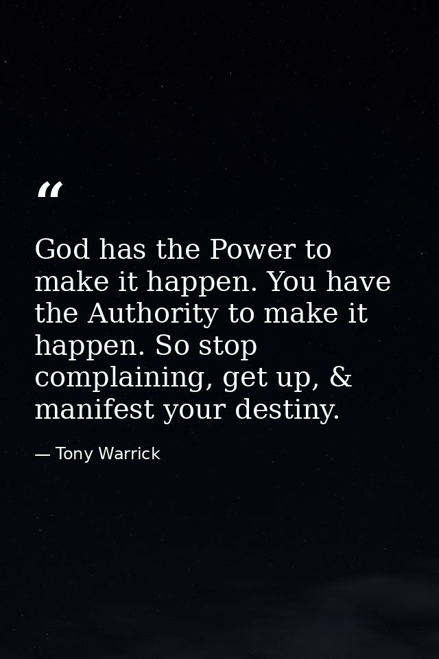 God has the Power to make it happen. You have the Authority to make it happen. So stop complaining, get up, & manifest y — Tony Warrick