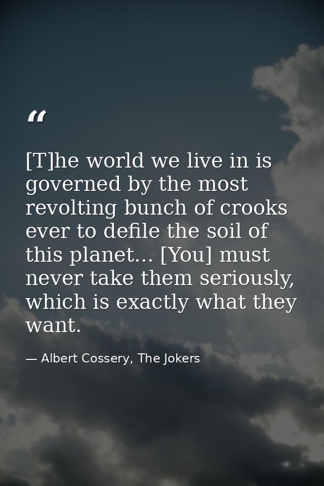 [T]he world we live in is governed by the most revolting bunch of crooks ever to defile the soil of this planet... [You] — Albert Cossery, The Jokers