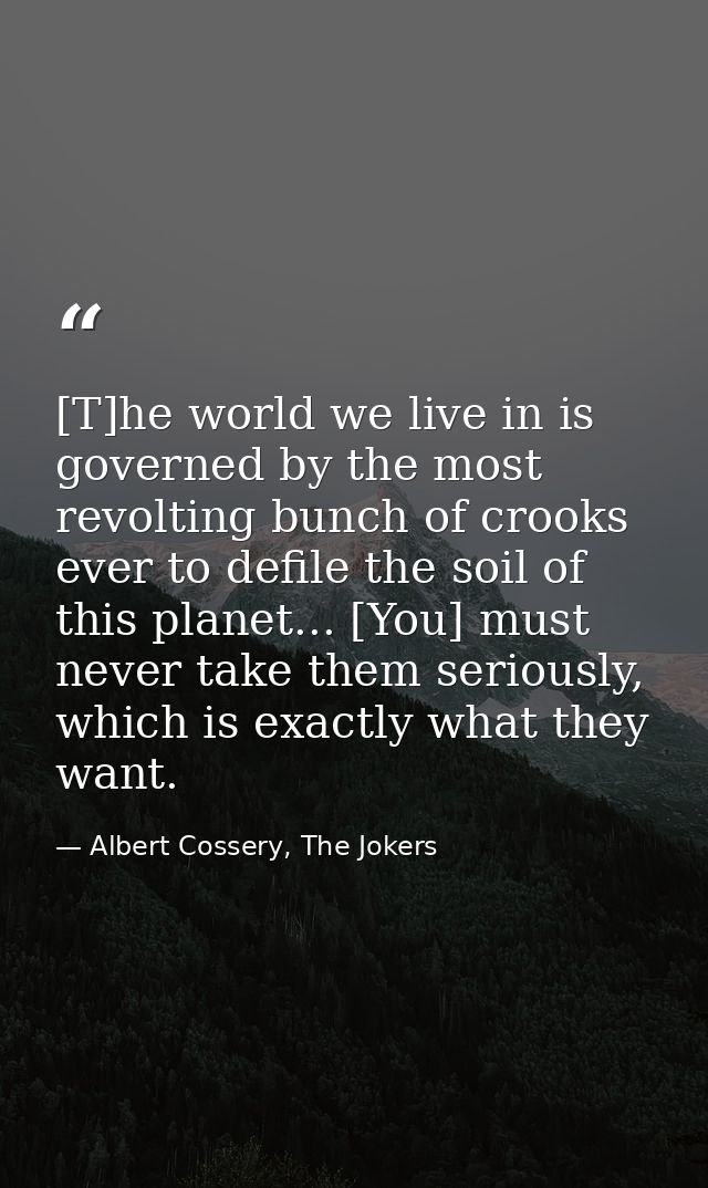 [T]he world we live in is governed by the most revolting bunch of crooks ever to defile the soil of this planet... [You] — Albert Cossery, The Jokers