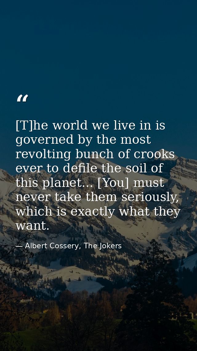 [T]he world we live in is governed by the most revolting bunch of crooks ever to defile the soil of this planet... [You] — Albert Cossery, The Jokers