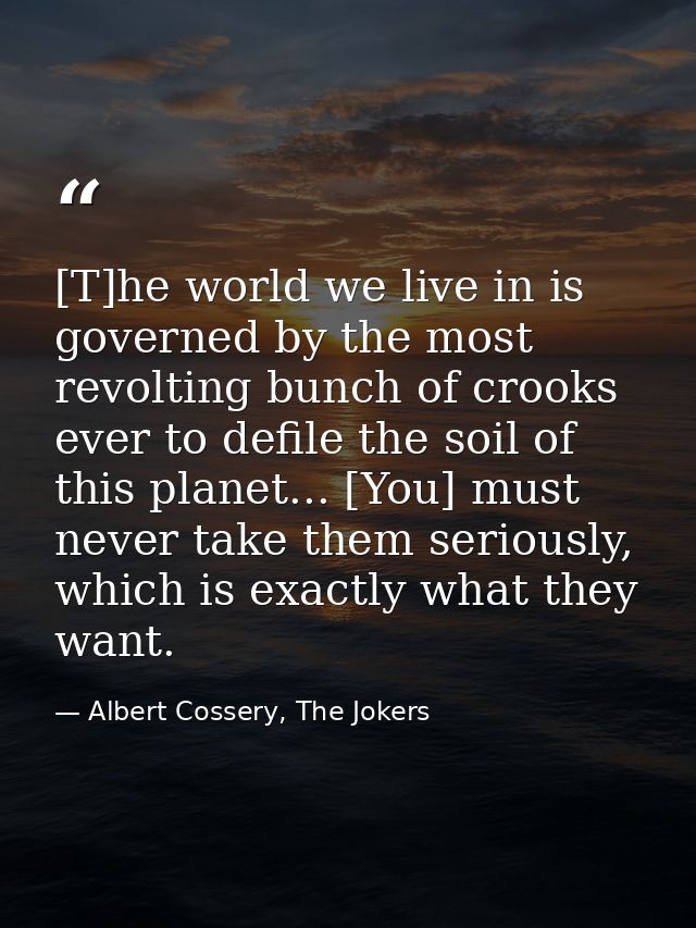 [T]he world we live in is governed by the most revolting bunch of crooks ever to defile the soil of this planet... [You] — Albert Cossery, The Jokers