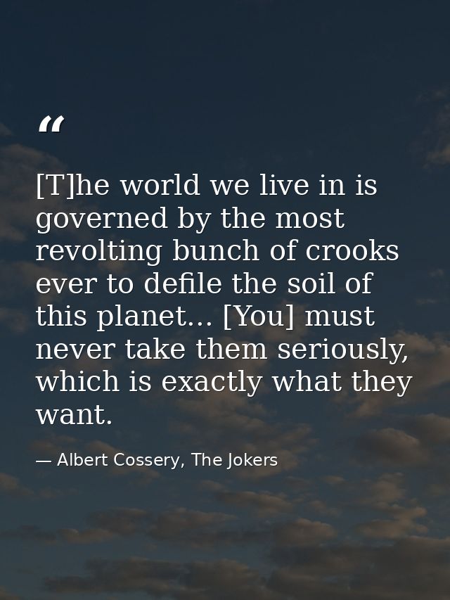 [T]he world we live in is governed by the most revolting bunch of crooks ever to defile the soil of this planet... [You] — Albert Cossery, The Jokers