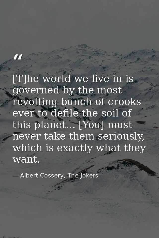 [T]he world we live in is governed by the most revolting bunch of crooks ever to defile the soil of this planet... [You] — Albert Cossery, The Jokers