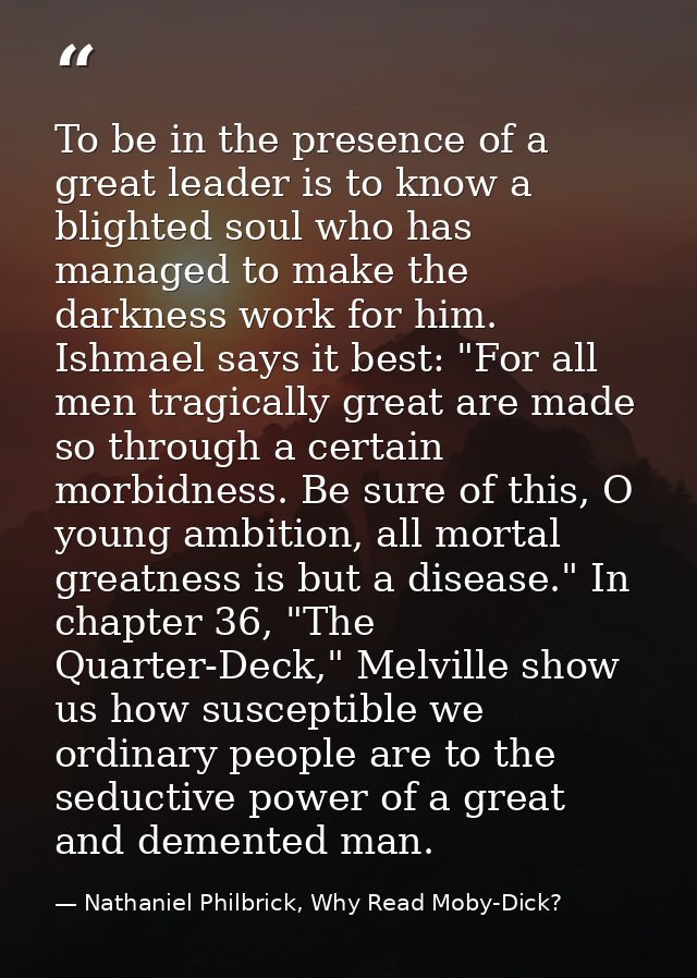 To be in the presence of a great leader is to know a blighted soul who has managed to make the darkness work for him. Is — Nathaniel Philbrick, Why Read Moby-Dick?