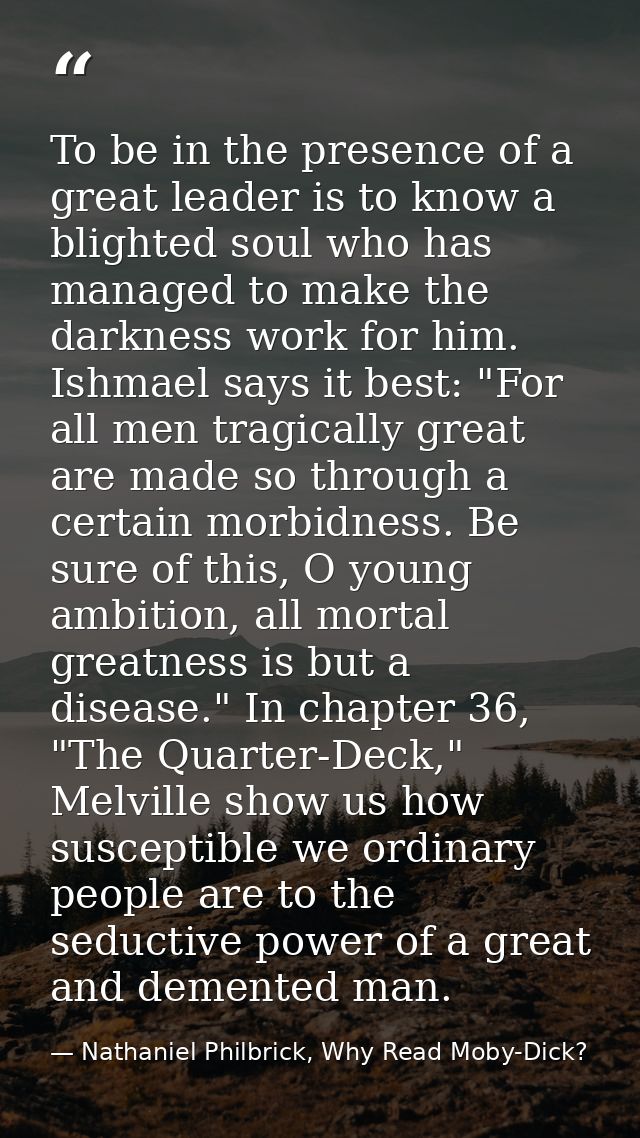 To be in the presence of a great leader is to know a blighted soul who has managed to make the darkness work for him. Is — Nathaniel Philbrick, Why Read Moby-Dick?