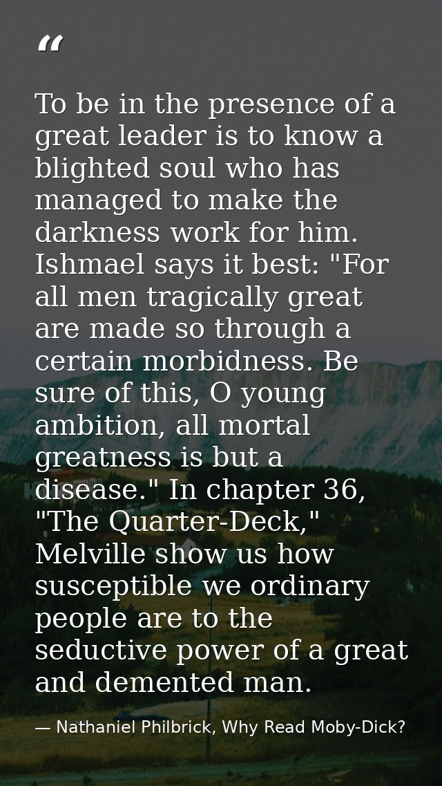 To be in the presence of a great leader is to know a blighted soul who has managed to make the darkness work for him. Is — Nathaniel Philbrick, Why Read Moby-Dick?