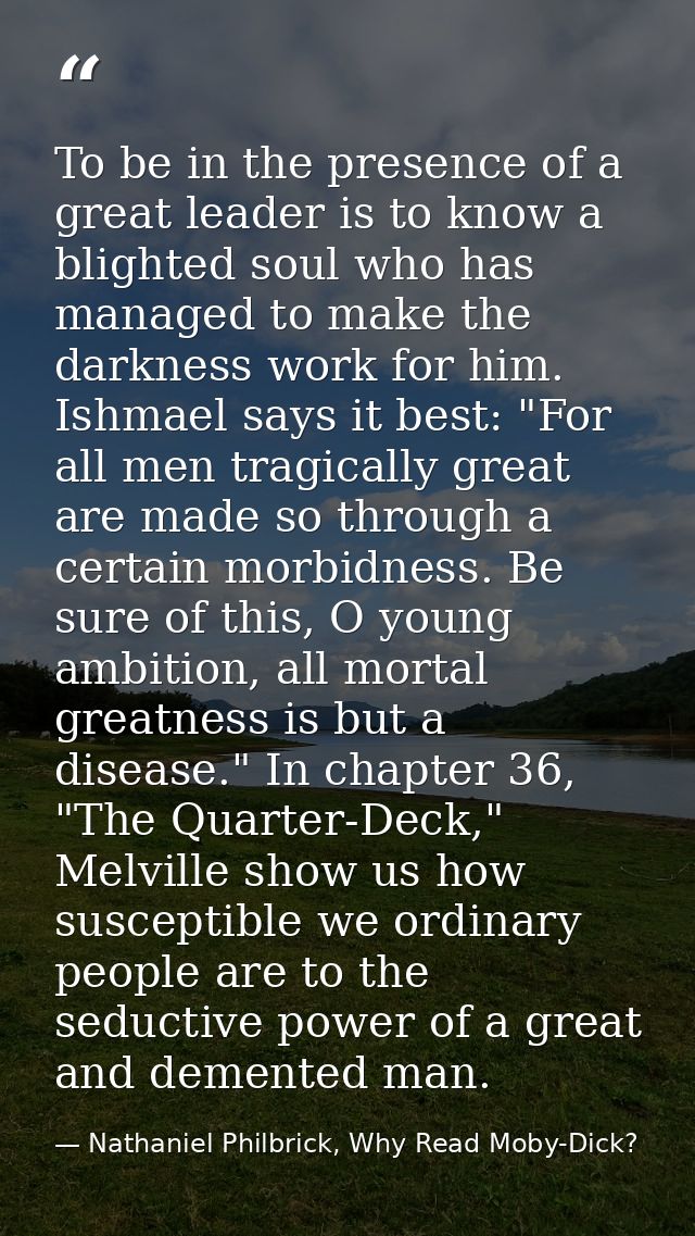 To be in the presence of a great leader is to know a blighted soul who has managed to make the darkness work for him. Is — Nathaniel Philbrick, Why Read Moby-Dick?