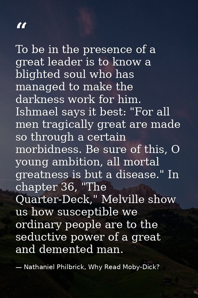 To be in the presence of a great leader is to know a blighted soul who has managed to make the darkness work for him. Is — Nathaniel Philbrick, Why Read Moby-Dick?