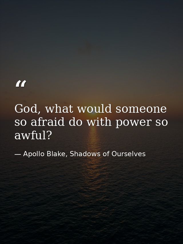 God, what would someone so afraid do with power so awful? — Apollo Blake, Shadows of Ourselves