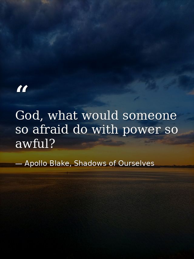 God, what would someone so afraid do with power so awful? — Apollo Blake, Shadows of Ourselves