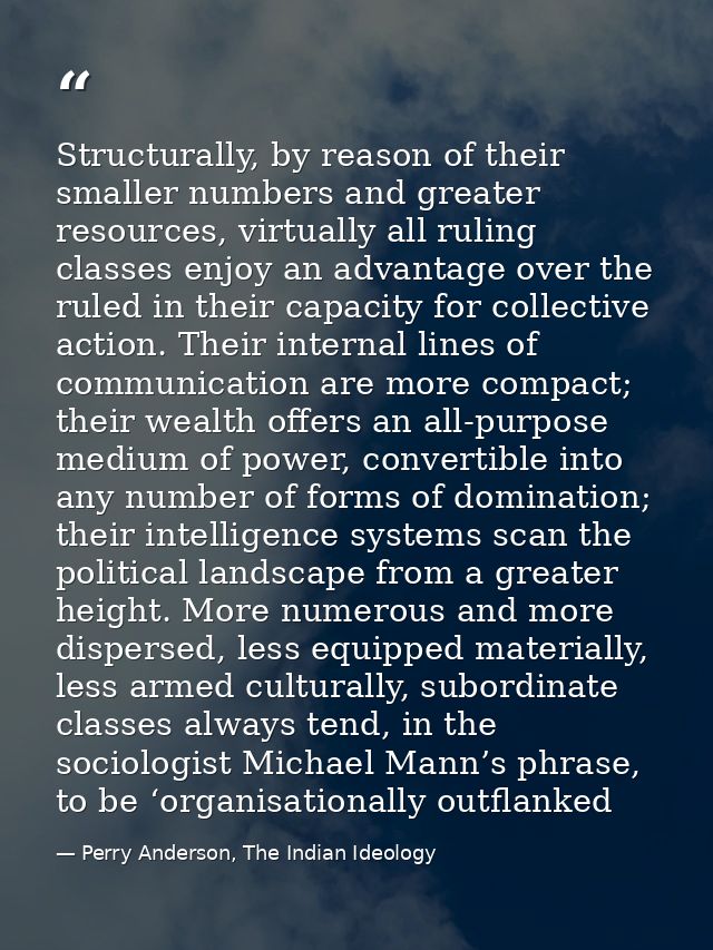 Structurally, by reason of their smaller numbers and greater resources, virtually all ruling classes enjoy an advantage  — Perry Anderson, The Indian Ideology