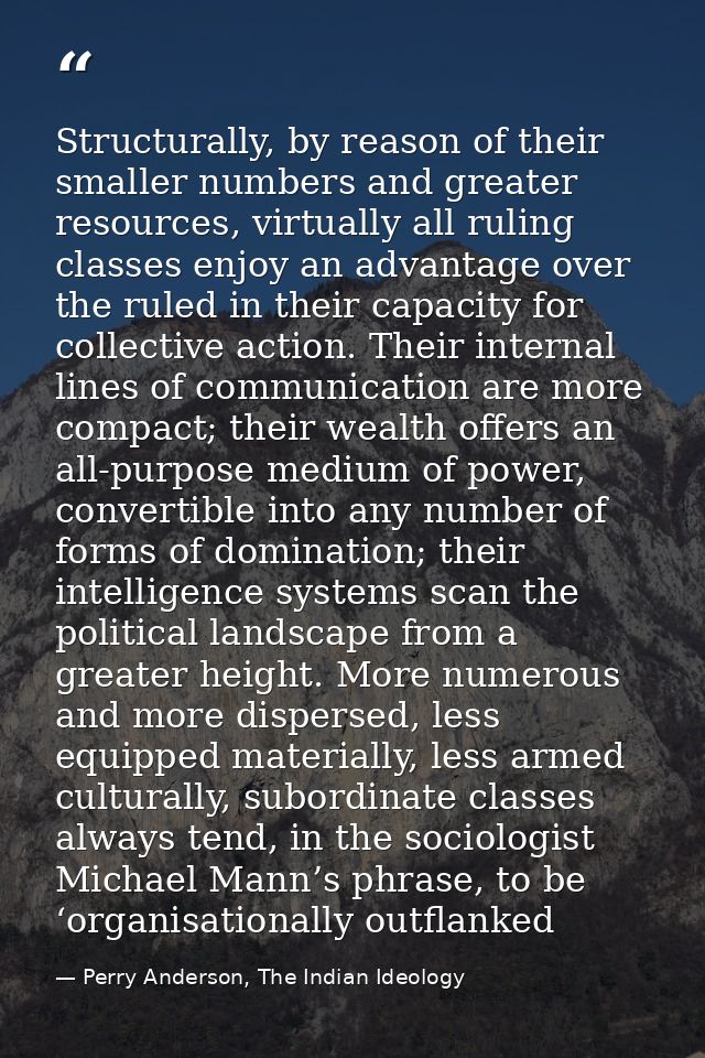 Structurally, by reason of their smaller numbers and greater resources, virtually all ruling classes enjoy an advantage  — Perry Anderson, The Indian Ideology