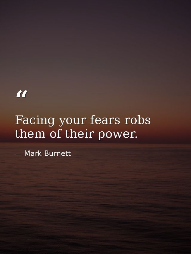 Facing your fears robs them of their power. — Mark Burnett