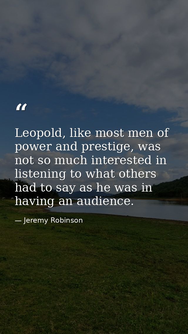 Leopold, like most men of power and prestige, was not so much interested in listening to what others had to say as he wa — Jeremy Robinson