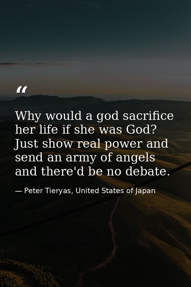 Why would a god sacrifice her life if she was God? Just show real power and send an army of angels and there'd be no deb — Peter Tieryas, United States of Japan
