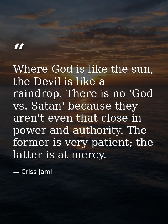 Where God is like the sun, the Devil is like a raindrop. There is no 'God vs. Satan' because they aren't even that close — Criss Jami