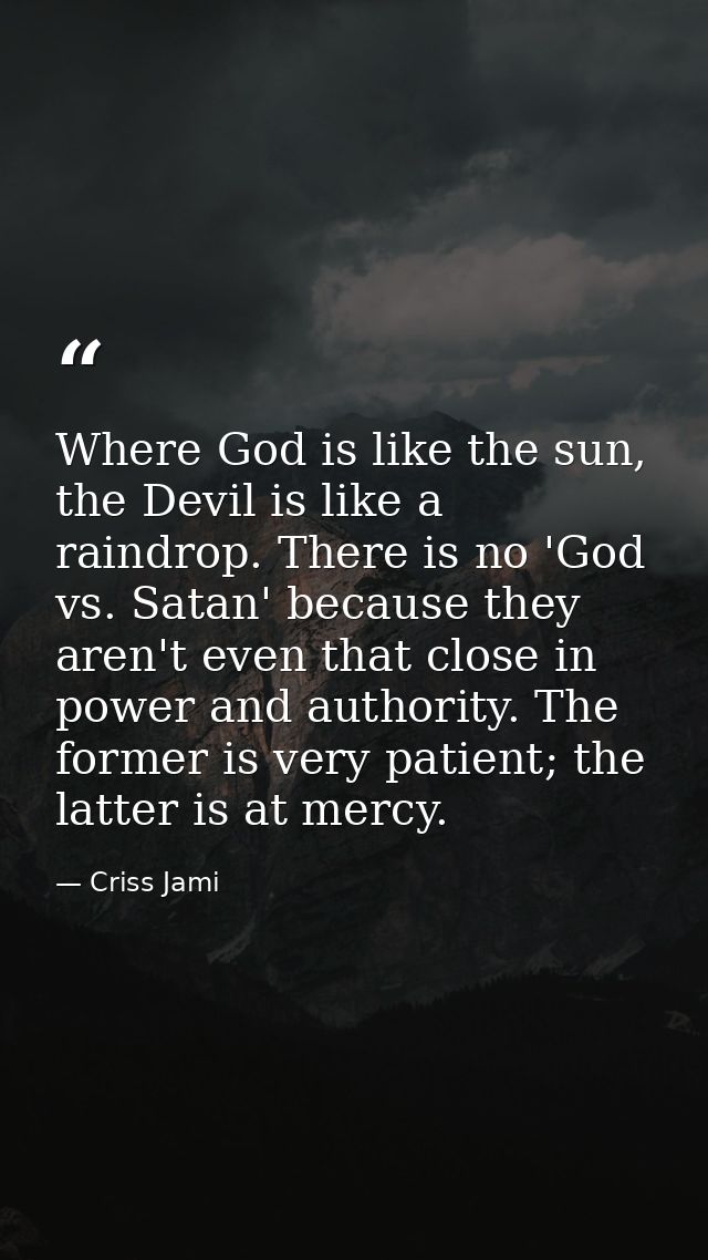 Where God is like the sun, the Devil is like a raindrop. There is no 'God vs. Satan' because they aren't even that close — Criss Jami