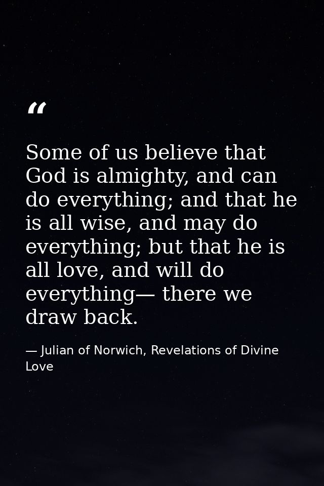 Some of us believe that God is almighty, and can do everything; and that he is all wise, and may do everything; but that — Julian of Norwich, Revelations of Divine Love