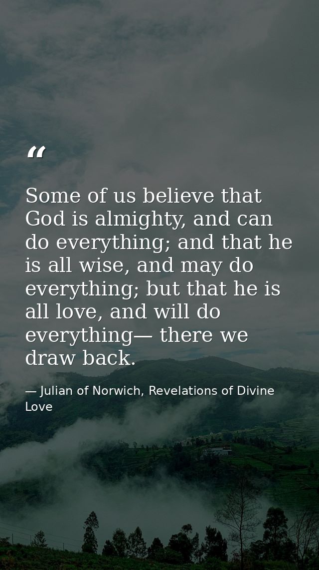 Some of us believe that God is almighty, and can do everything; and that he is all wise, and may do everything; but that — Julian of Norwich, Revelations of Divine Love
