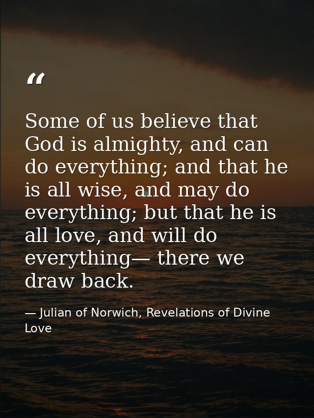 Some of us believe that God is almighty, and can do everything; and that he is all wise, and may do everything; but that — Julian of Norwich, Revelations of Divine Love