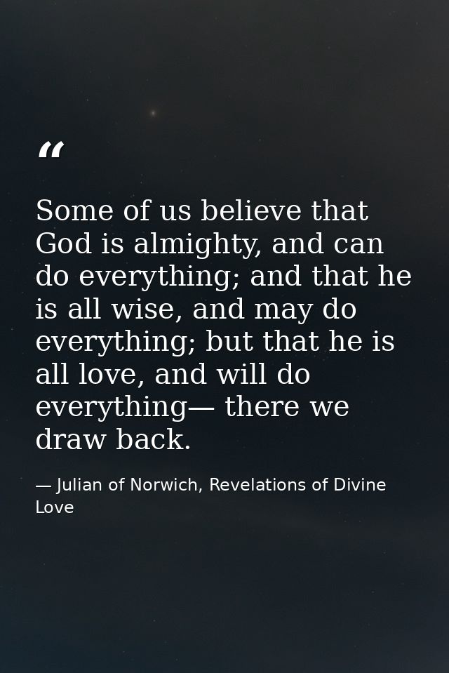 Some of us believe that God is almighty, and can do everything; and that he is all wise, and may do everything; but that — Julian of Norwich, Revelations of Divine Love