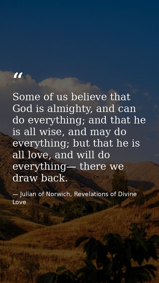 Some of us believe that God is almighty, and can do everything; and that he is all wise, and may do everything; but that — Julian of Norwich, Revelations of Divine Love