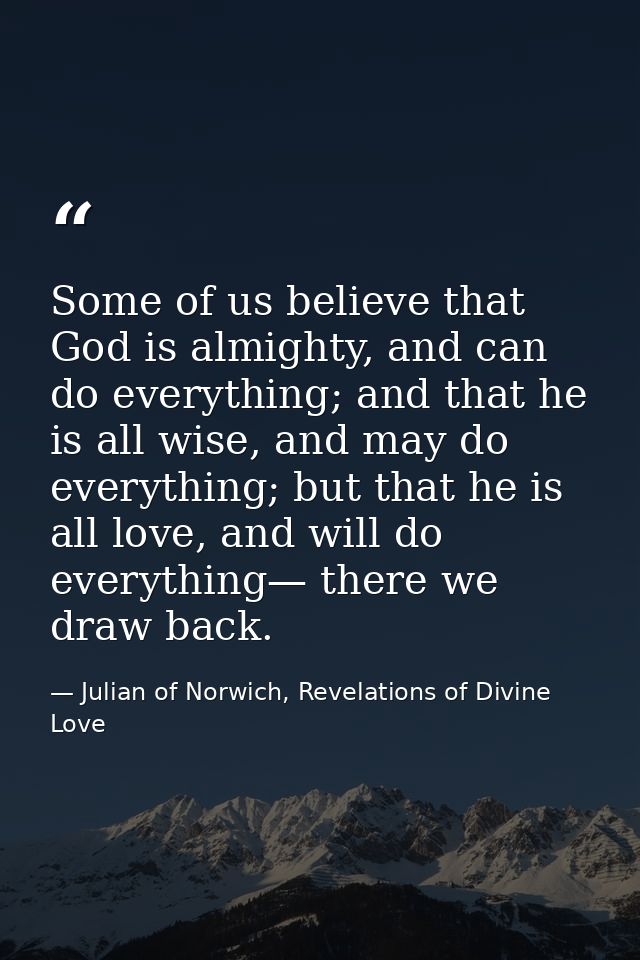 Some of us believe that God is almighty, and can do everything; and that he is all wise, and may do everything; but that — Julian of Norwich, Revelations of Divine Love