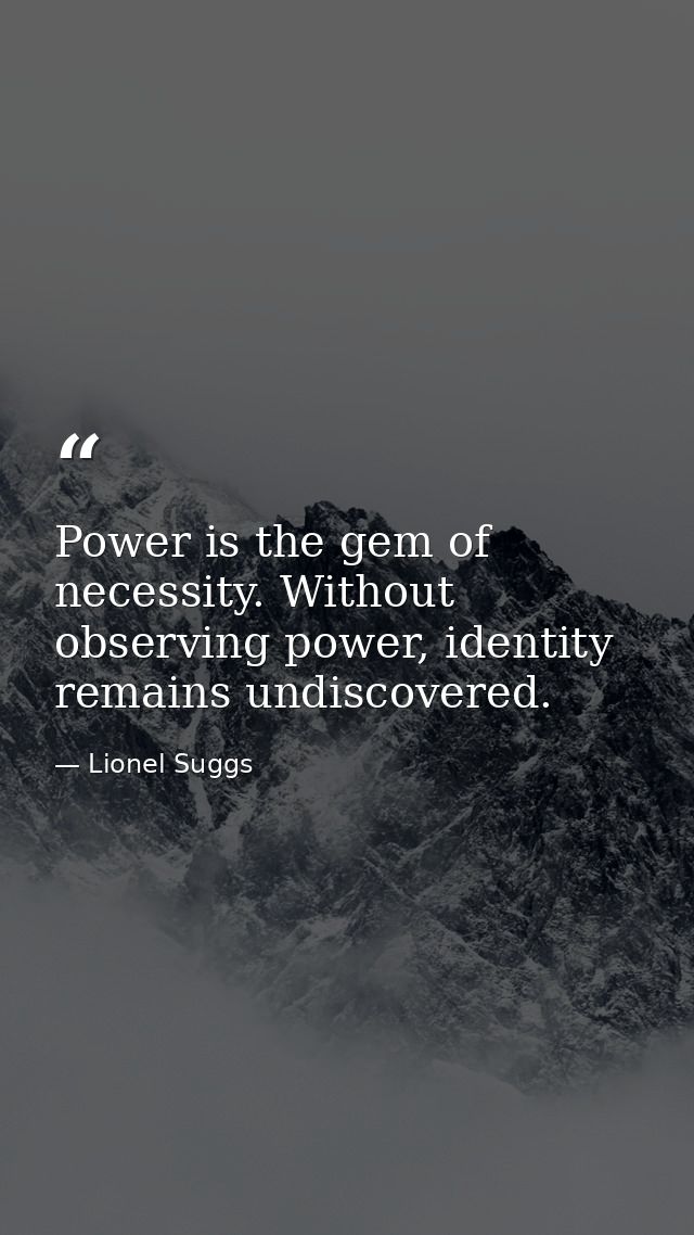 Power is the gem of necessity. Without observing power, identity remains undiscovered. — Lionel Suggs