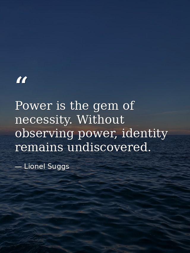 Power is the gem of necessity. Without observing power, identity remains undiscovered. — Lionel Suggs