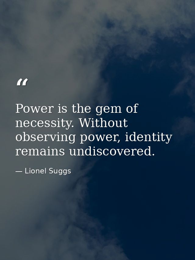 Power is the gem of necessity. Without observing power, identity remains undiscovered. — Lionel Suggs