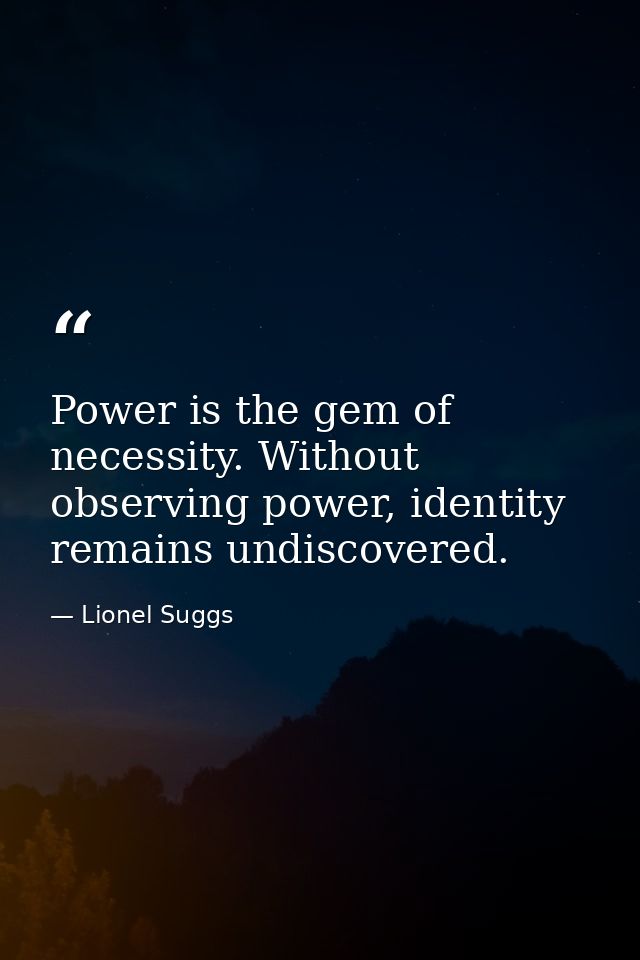 Power is the gem of necessity. Without observing power, identity remains undiscovered. — Lionel Suggs