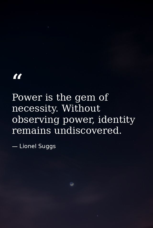 Power is the gem of necessity. Without observing power, identity remains undiscovered. — Lionel Suggs