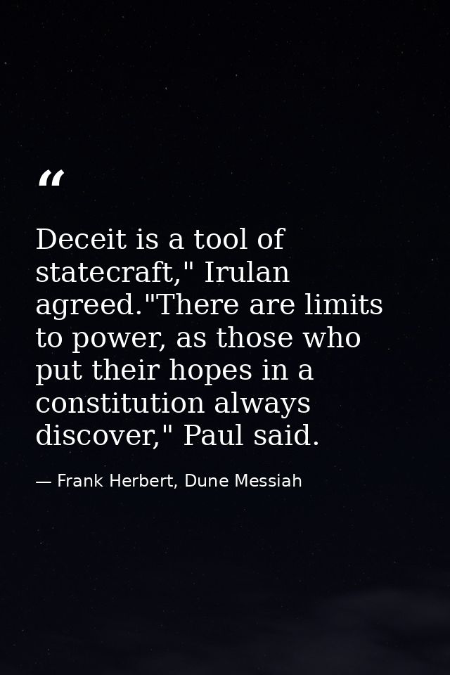 Deceit is a tool of statecraft," Irulan agreed."There are limits to power, as those who put their hopes in a constitutio — Frank Herbert, Dune Messiah